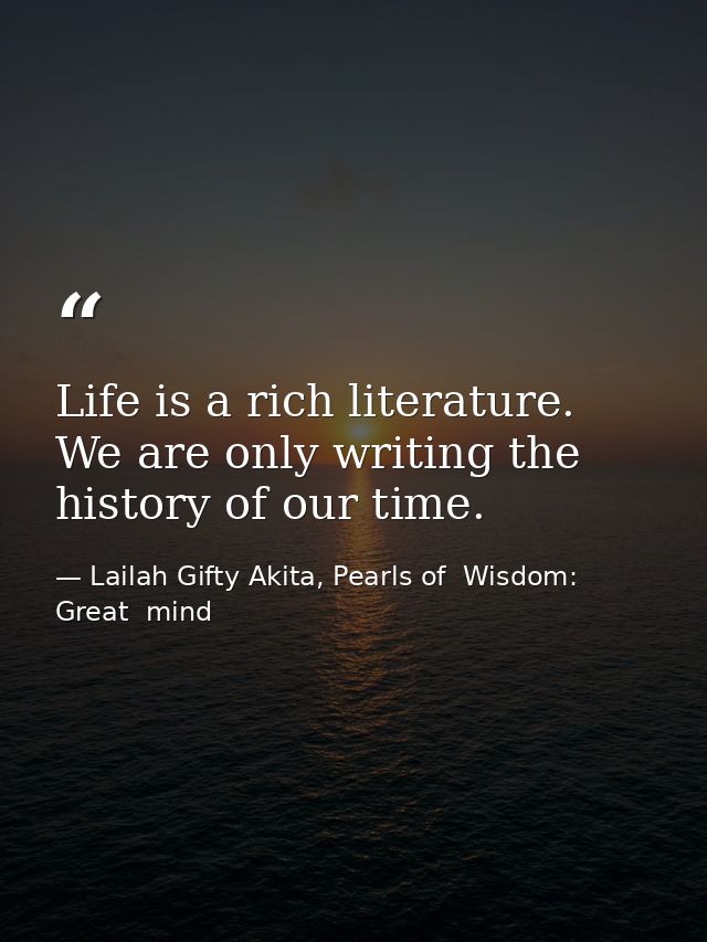 Life is a rich literature. We are only writing the history of our time. — Lailah Gifty Akita, Pearls of  Wisdom: Great  mind