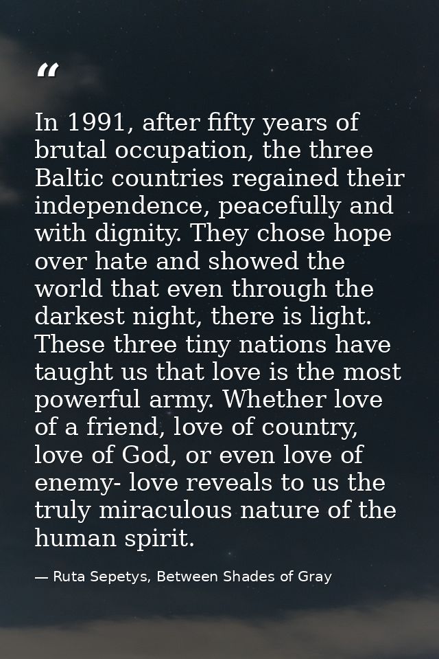 In 1991, after fifty years of brutal occupation, the three Baltic countries regained their independence, peacefully and  — Ruta Sepetys, Between Shades of Gray