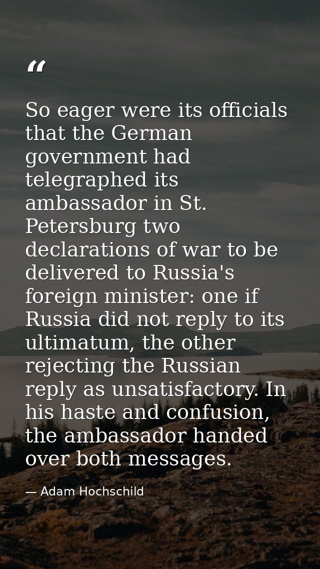 So eager were its officials that the German government had telegraphed its ambassador in St. Petersburg two declarations — Adam Hochschild