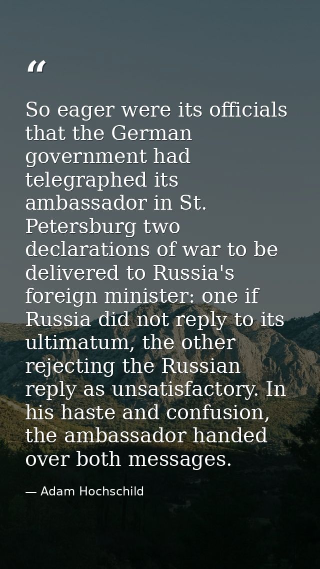 So eager were its officials that the German government had telegraphed its ambassador in St. Petersburg two declarations — Adam Hochschild
