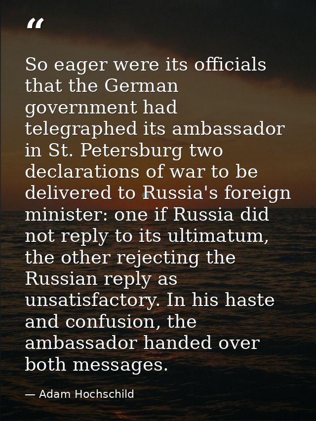 So eager were its officials that the German government had telegraphed its ambassador in St. Petersburg two declarations — Adam Hochschild