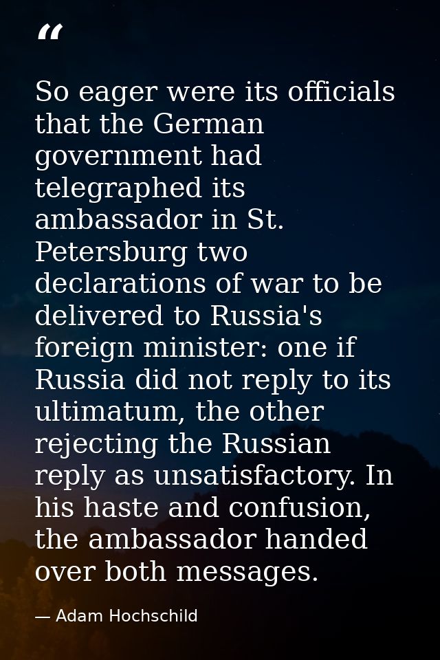 So eager were its officials that the German government had telegraphed its ambassador in St. Petersburg two declarations — Adam Hochschild
