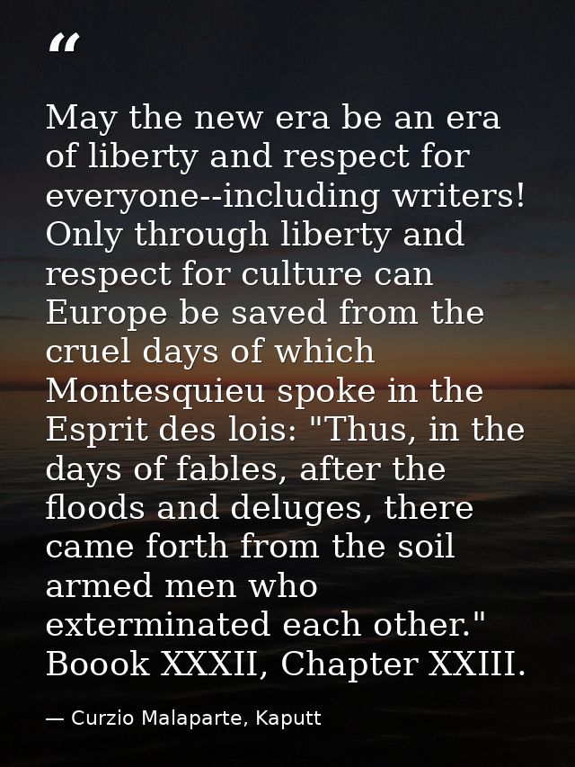 May the new era be an era of liberty and respect for everyone--including writers! Only through liberty and respect for c — Curzio Malaparte, Kaputt