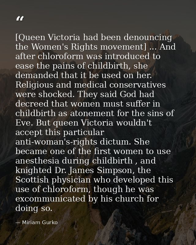 [Queen Victoria had been denouncing the Women's Rights movement] ... And after chloroform was introduced to ease the pai — Miriam Gurko
