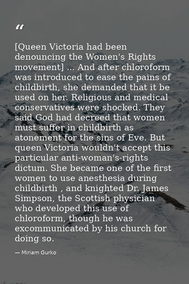 [Queen Victoria had been denouncing the Women's Rights movement] ... And after chloroform was introduced to ease the pai — Miriam Gurko