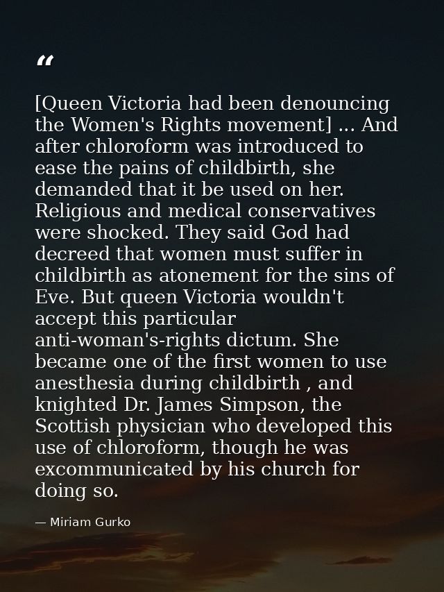 [Queen Victoria had been denouncing the Women's Rights movement] ... And after chloroform was introduced to ease the pai — Miriam Gurko