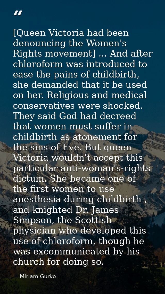 [Queen Victoria had been denouncing the Women's Rights movement] ... And after chloroform was introduced to ease the pai — Miriam Gurko