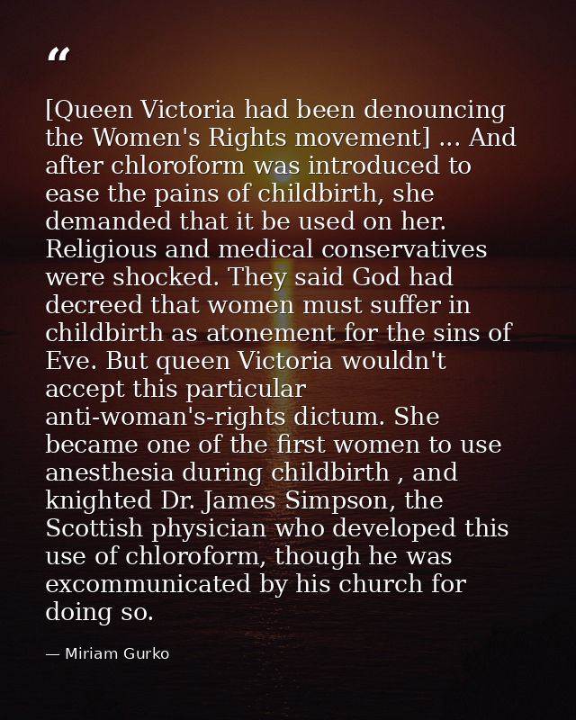 [Queen Victoria had been denouncing the Women's Rights movement] ... And after chloroform was introduced to ease the pai — Miriam Gurko