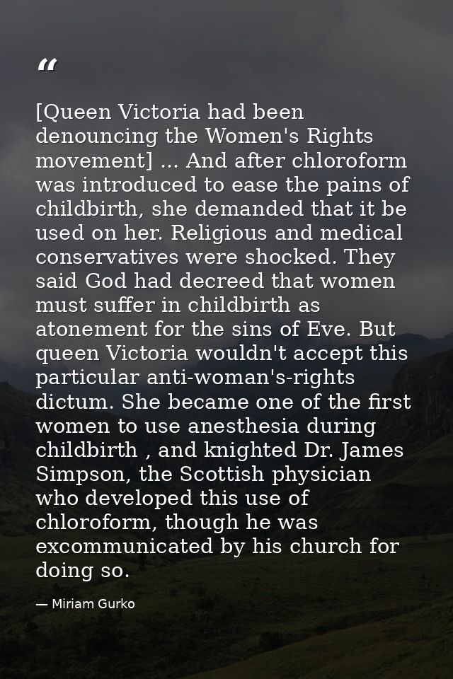 [Queen Victoria had been denouncing the Women's Rights movement] ... And after chloroform was introduced to ease the pai — Miriam Gurko