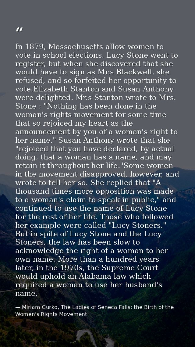 In 1879, Massachusetts allow women to vote in school elections. Lucy Stone went to register, but when she discovered tha — Miriam Gurko, The Ladies of Seneca Falls: the Birth of the Women's Rights Movement