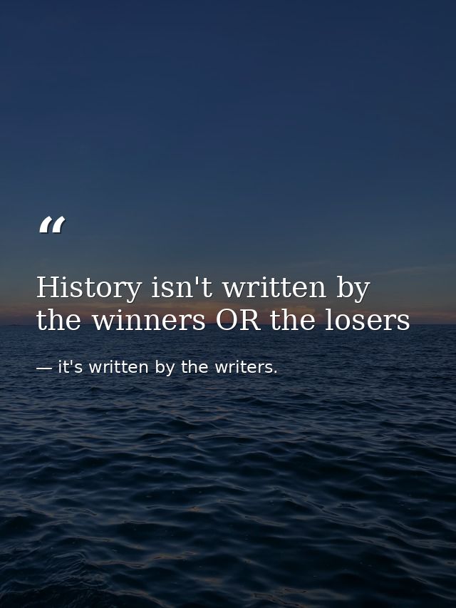 History isn't written by the winners OR the losers — it's written by the writers.