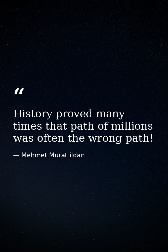 History proved many times that path of millions was often the wrong path! — Mehmet Murat ildan