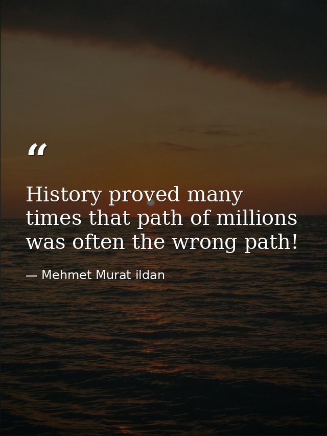 History proved many times that path of millions was often the wrong path! — Mehmet Murat ildan