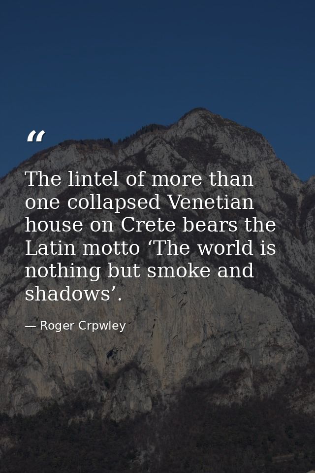 The lintel of more than one collapsed Venetian house on Crete bears the Latin motto ‘The world is nothing but smoke and  — Roger Crpwley