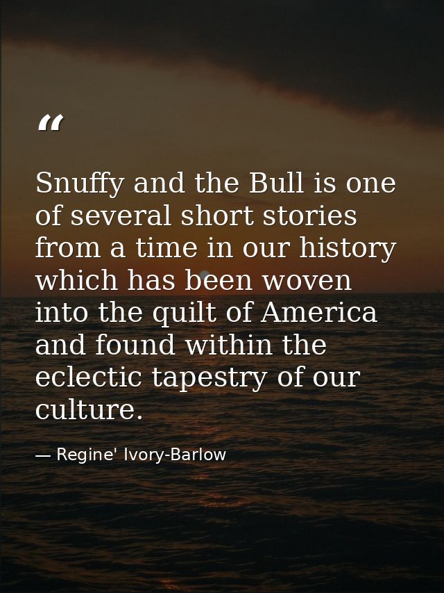 Snuffy and the Bull is one of several short stories from a time in our history which has been woven into the quilt of Am — Regine' Ivory-Barlow