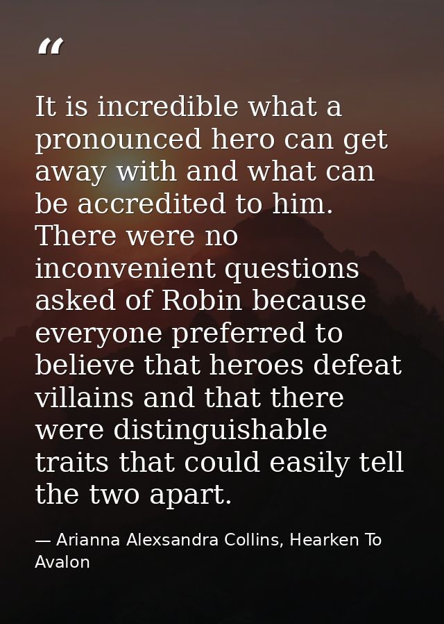 It is incredible what a pronounced hero can get away with and what can be accredited to him. There were no inconvenient  — Arianna Alexsandra Collins, Hearken To Avalon