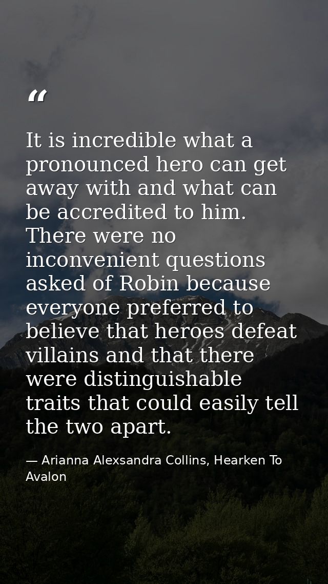 It is incredible what a pronounced hero can get away with and what can be accredited to him. There were no inconvenient  — Arianna Alexsandra Collins, Hearken To Avalon