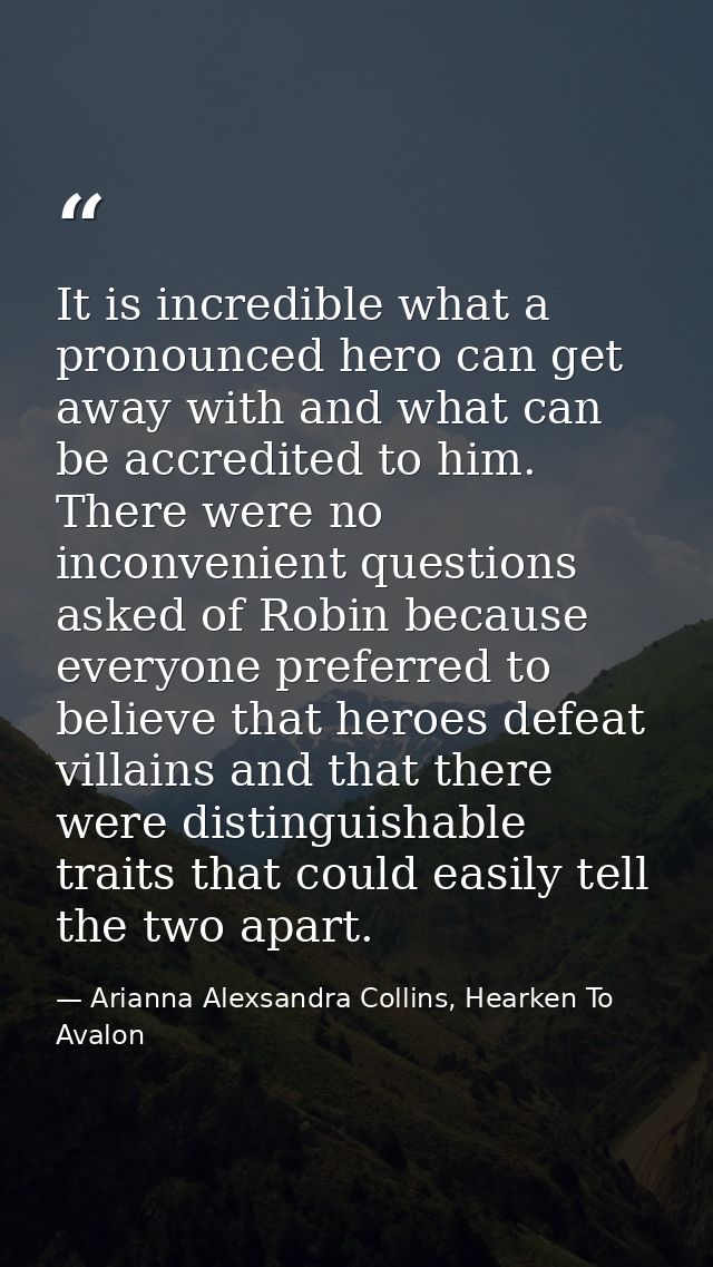 It is incredible what a pronounced hero can get away with and what can be accredited to him. There were no inconvenient  — Arianna Alexsandra Collins, Hearken To Avalon
