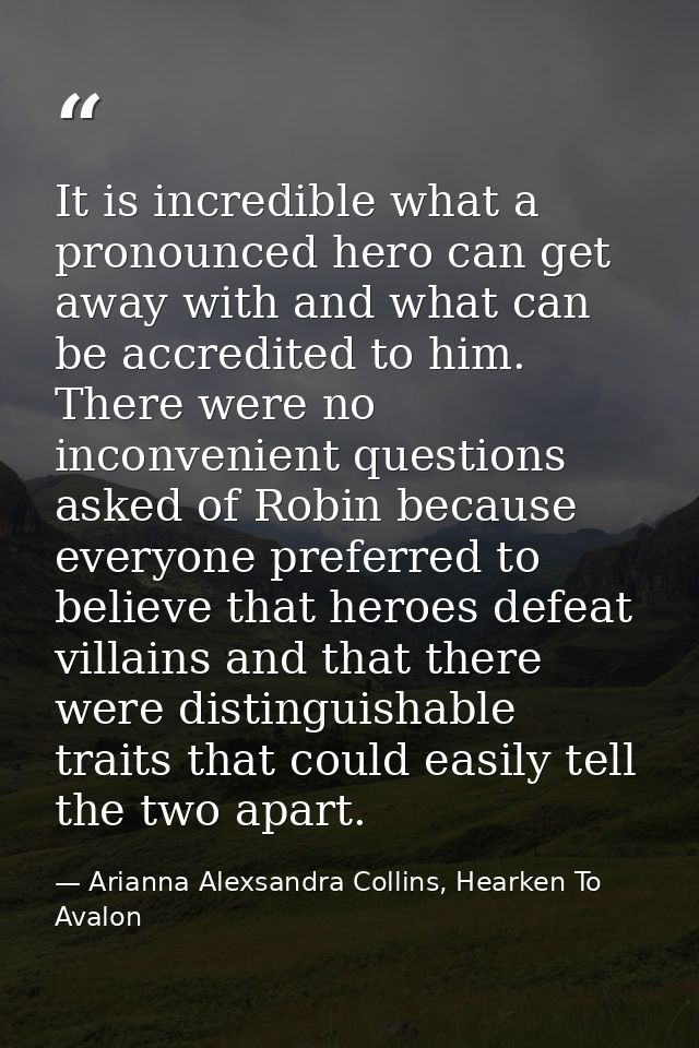 It is incredible what a pronounced hero can get away with and what can be accredited to him. There were no inconvenient  — Arianna Alexsandra Collins, Hearken To Avalon