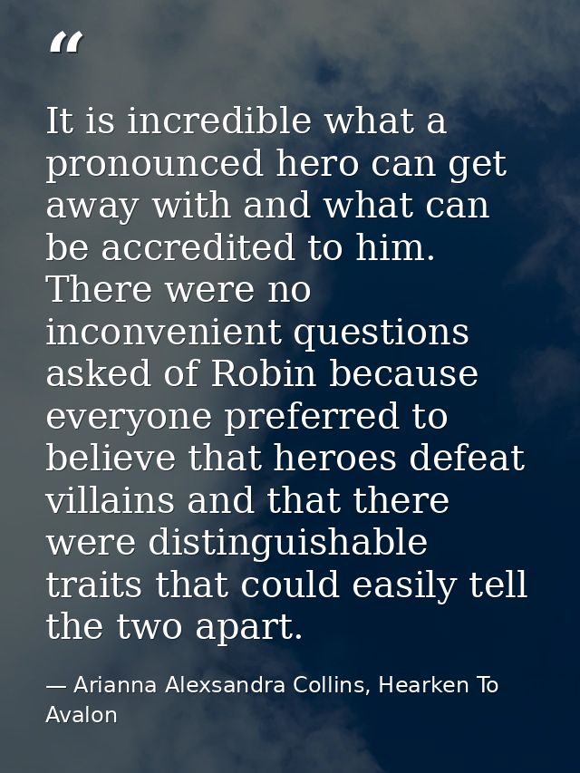It is incredible what a pronounced hero can get away with and what can be accredited to him. There were no inconvenient  — Arianna Alexsandra Collins, Hearken To Avalon