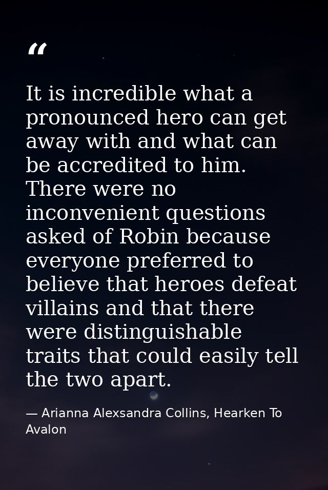 It is incredible what a pronounced hero can get away with and what can be accredited to him. There were no inconvenient  — Arianna Alexsandra Collins, Hearken To Avalon