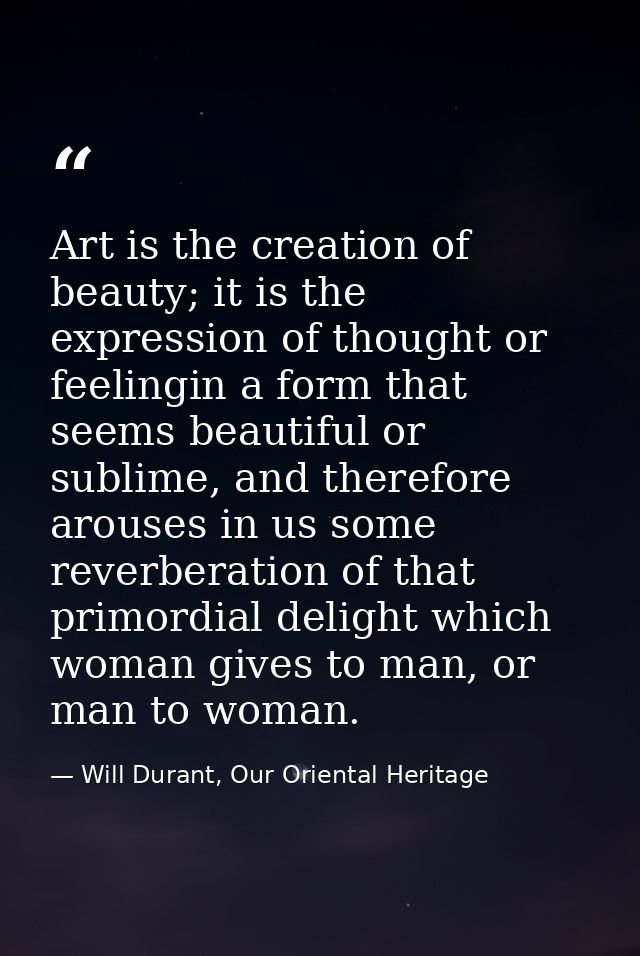 Art is the creation of beauty; it is the expression of thought or feelingin a form that seems beautiful or sublime, and  — Will Durant, Our Oriental Heritage