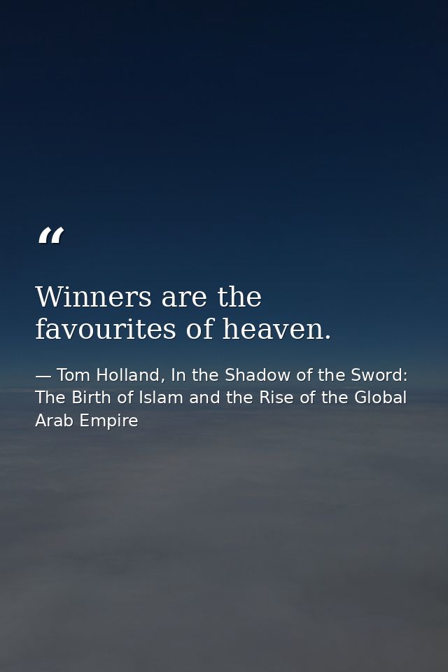 Winners are the favourites of heaven. — Tom Holland, In the Shadow of the Sword: The Birth of Islam and the Rise of the Global Arab Empire