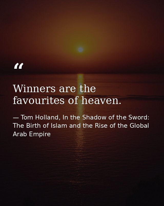 Winners are the favourites of heaven. — Tom Holland, In the Shadow of the Sword: The Birth of Islam and the Rise of the Global Arab Empire