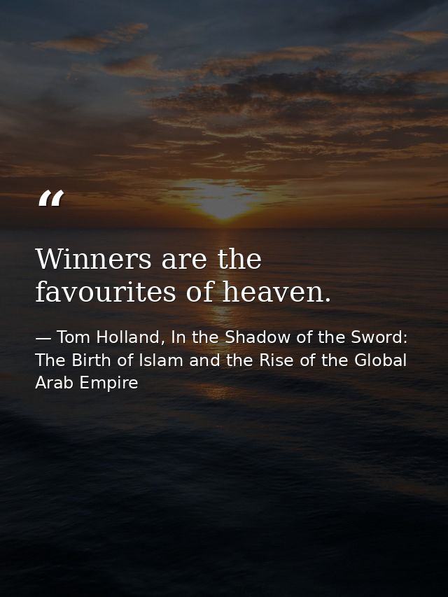 Winners are the favourites of heaven. — Tom Holland, In the Shadow of the Sword: The Birth of Islam and the Rise of the Global Arab Empire