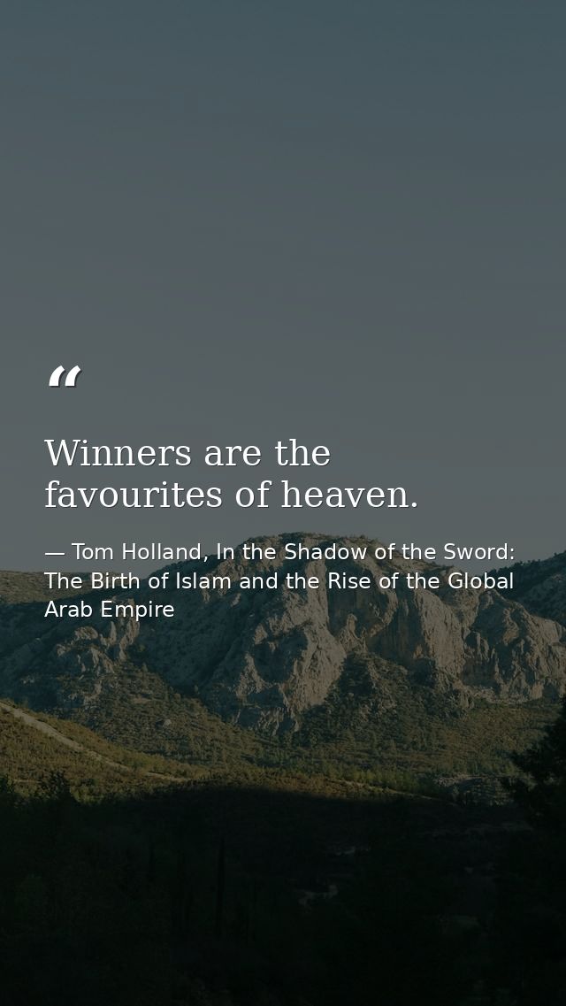 Winners are the favourites of heaven. — Tom Holland, In the Shadow of the Sword: The Birth of Islam and the Rise of the Global Arab Empire