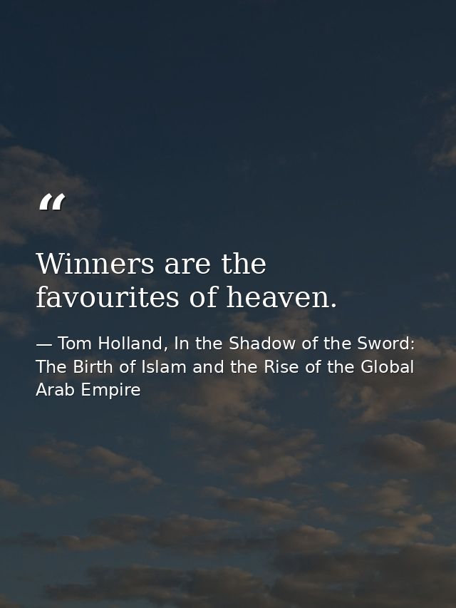 Winners are the favourites of heaven. — Tom Holland, In the Shadow of the Sword: The Birth of Islam and the Rise of the Global Arab Empire