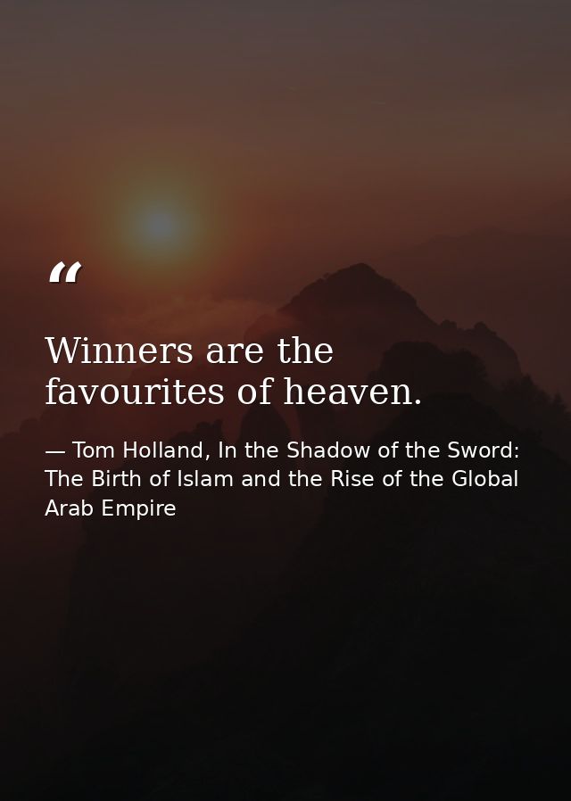 Winners are the favourites of heaven. — Tom Holland, In the Shadow of the Sword: The Birth of Islam and the Rise of the Global Arab Empire