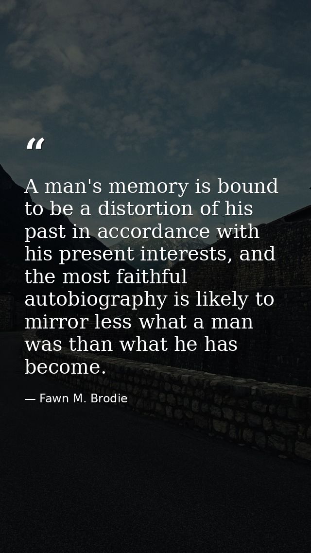 A man's memory is bound to be a distortion of his past in accordance with his present interests, and the most faithful a — Fawn M. Brodie