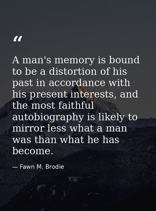 A man's memory is bound to be a distortion of his past in accordance with his present interests, and the most faithful a — Fawn M. Brodie