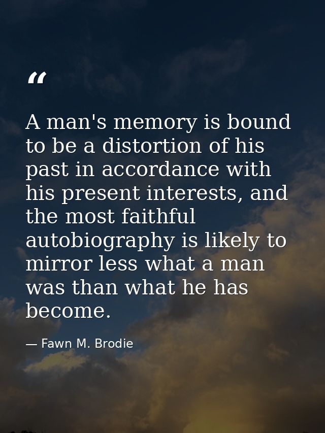 A man's memory is bound to be a distortion of his past in accordance with his present interests, and the most faithful a — Fawn M. Brodie