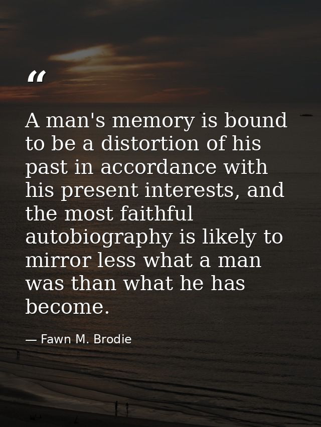 A man's memory is bound to be a distortion of his past in accordance with his present interests, and the most faithful a — Fawn M. Brodie