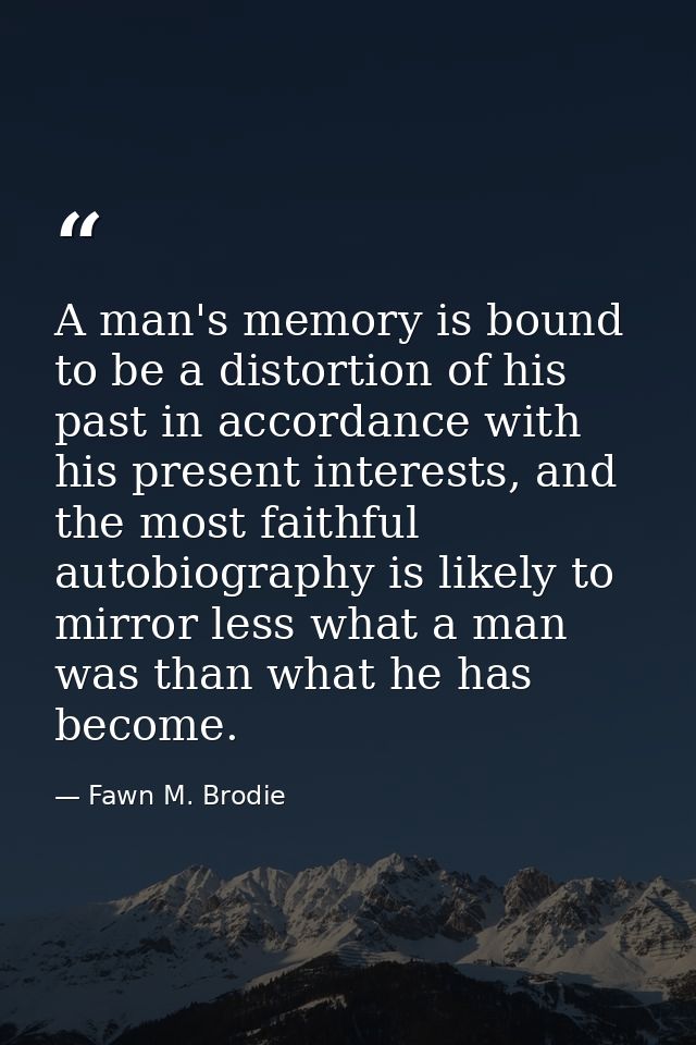 A man's memory is bound to be a distortion of his past in accordance with his present interests, and the most faithful a — Fawn M. Brodie