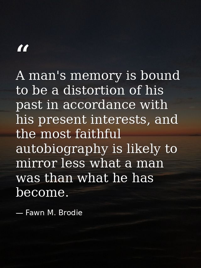 A man's memory is bound to be a distortion of his past in accordance with his present interests, and the most faithful a — Fawn M. Brodie
