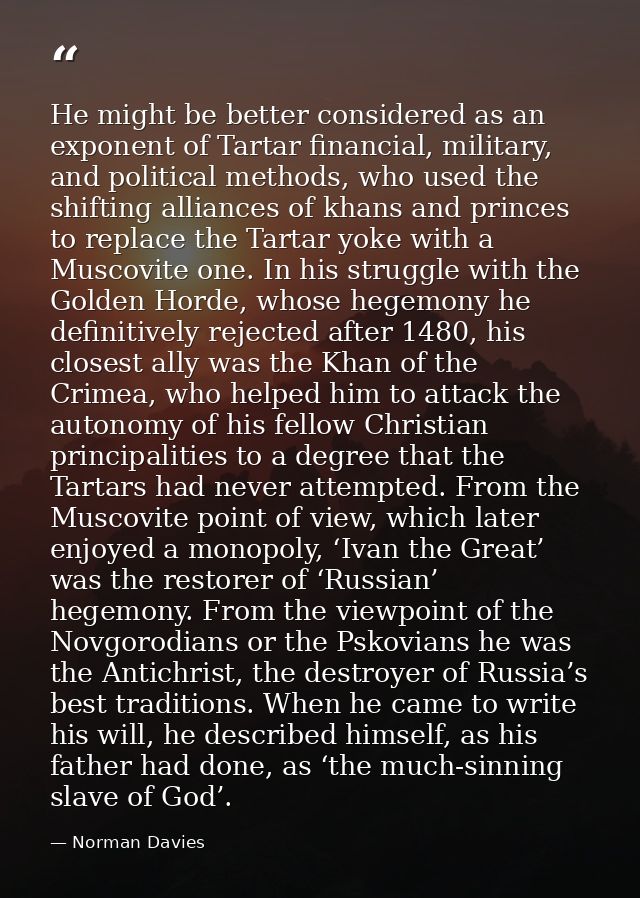 He might be better considered as an exponent of Tartar financial, military, and political methods, who used the shifting — Norman Davies