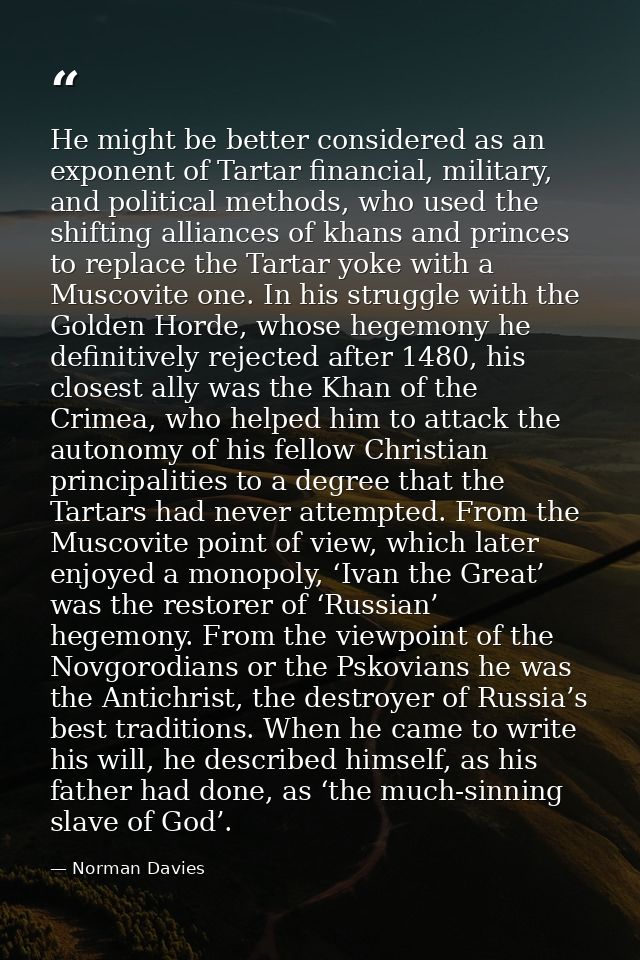 He might be better considered as an exponent of Tartar financial, military, and political methods, who used the shifting — Norman Davies