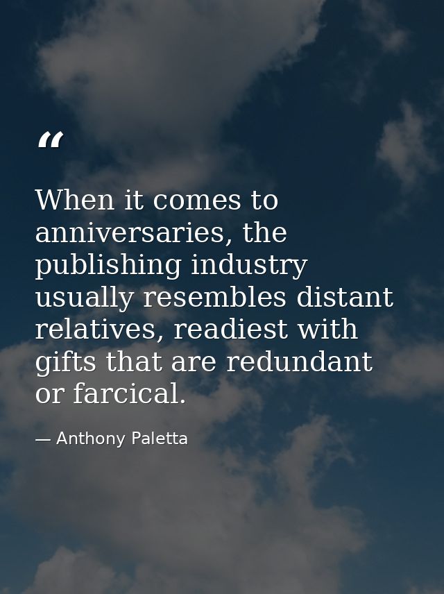 When it comes to anniversaries, the publishing industry usually resembles distant relatives, readiest with gifts that ar — Anthony Paletta