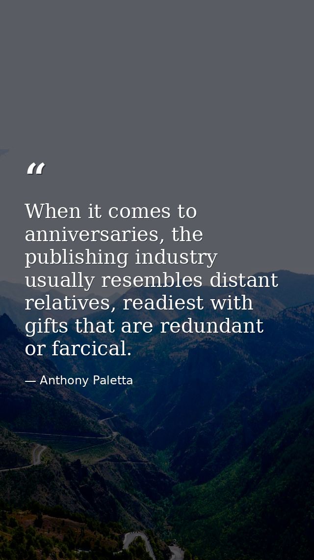 When it comes to anniversaries, the publishing industry usually resembles distant relatives, readiest with gifts that ar — Anthony Paletta