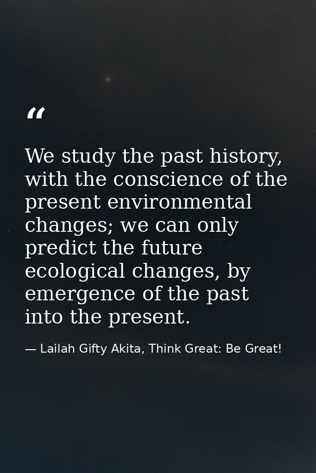 We study the past history, with the conscience of the present environmental changes; we can only predict the future ecol — Lailah Gifty Akita, Think Great: Be Great!