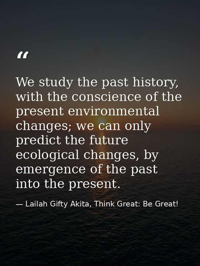 We study the past history, with the conscience of the present environmental changes; we can only predict the future ecol — Lailah Gifty Akita, Think Great: Be Great!