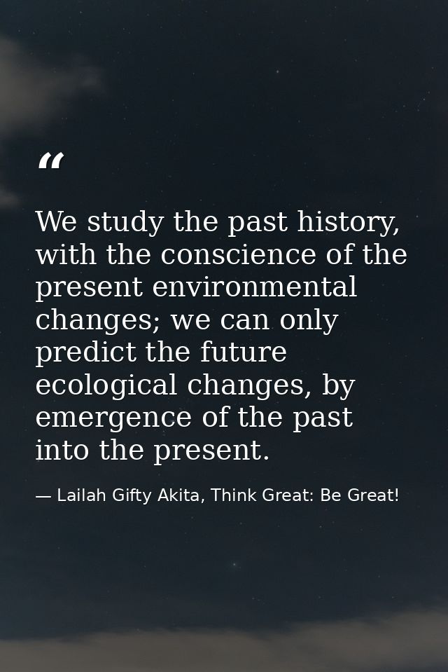 We study the past history, with the conscience of the present environmental changes; we can only predict the future ecol — Lailah Gifty Akita, Think Great: Be Great!
