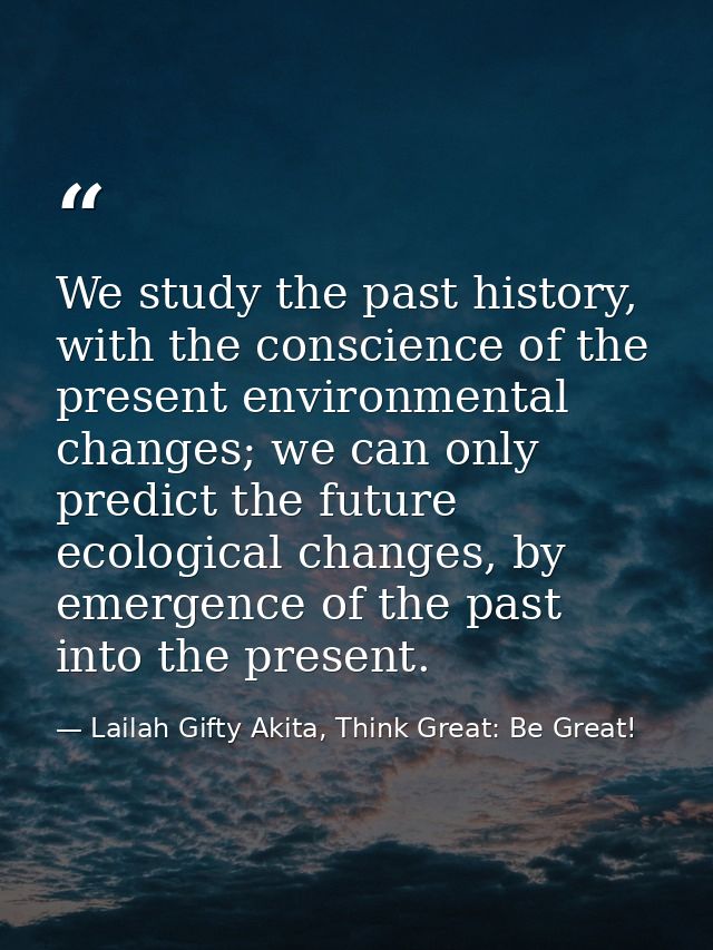 We study the past history, with the conscience of the present environmental changes; we can only predict the future ecol — Lailah Gifty Akita, Think Great: Be Great!