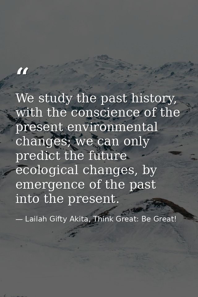 We study the past history, with the conscience of the present environmental changes; we can only predict the future ecol — Lailah Gifty Akita, Think Great: Be Great!