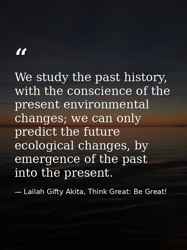 We study the past history, with the conscience of the present environmental changes; we can only predict the future ecol — Lailah Gifty Akita, Think Great: Be Great!