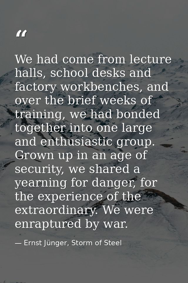 We had come from lecture halls, school desks and factory workbenches, and over the brief weeks of training, we had bonde — Ernst Jünger, Storm of Steel