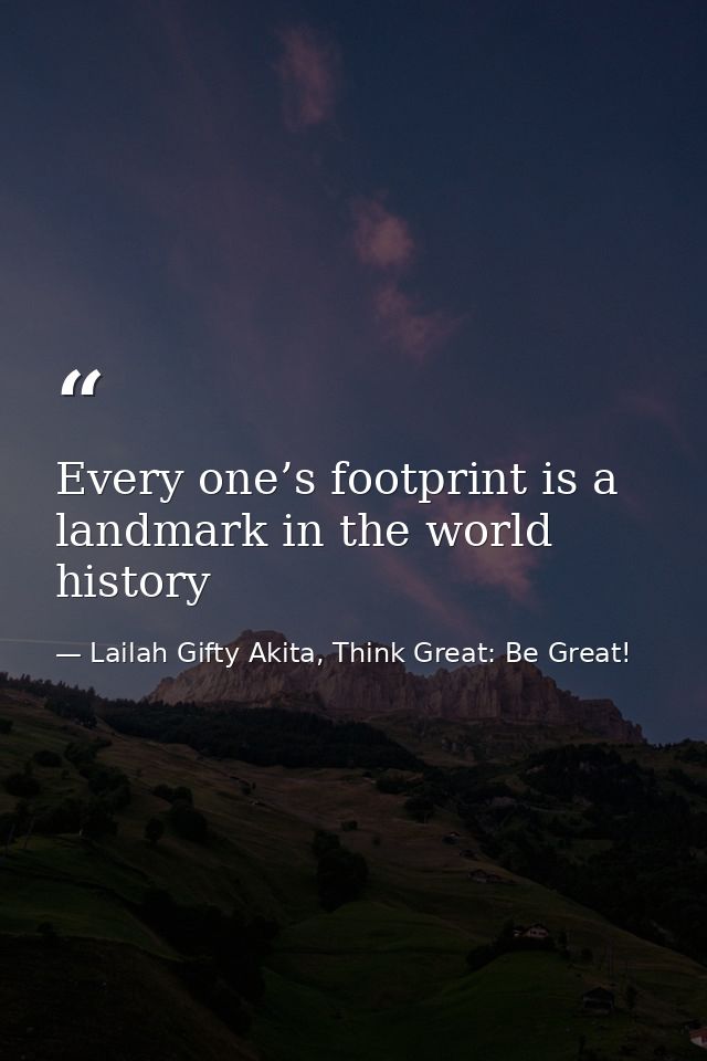 Every one’s footprint is a landmark in the world history — Lailah Gifty Akita, Think Great: Be Great!